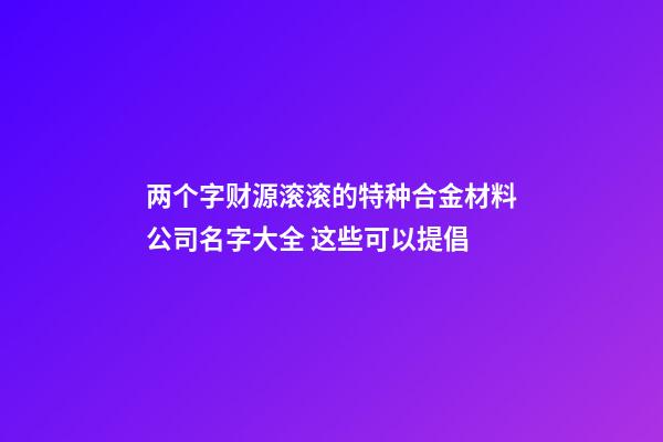两个字财源滚滚的特种合金材料公司名字大全 这些可以提倡